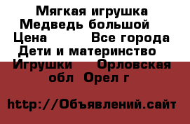 Мягкая игрушка Медведь-большой. › Цена ­ 750 - Все города Дети и материнство » Игрушки   . Орловская обл.,Орел г.